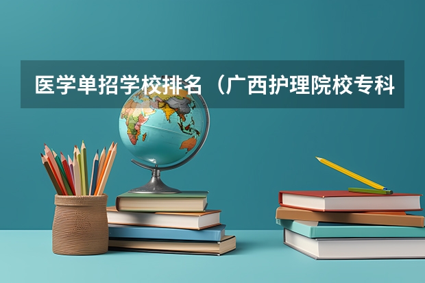 医学单招学校排名（广西护理院校专科排名）