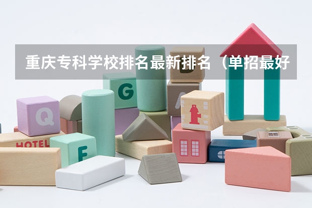 重庆专科学校排名最新排名（单招最好的学校排名）
