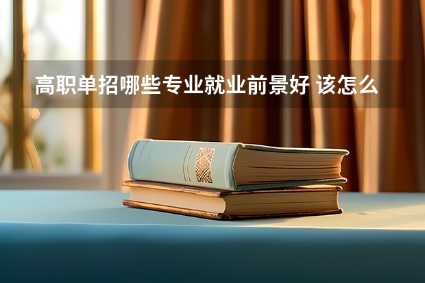 高职单招哪些专业就业前景好 该怎么选择