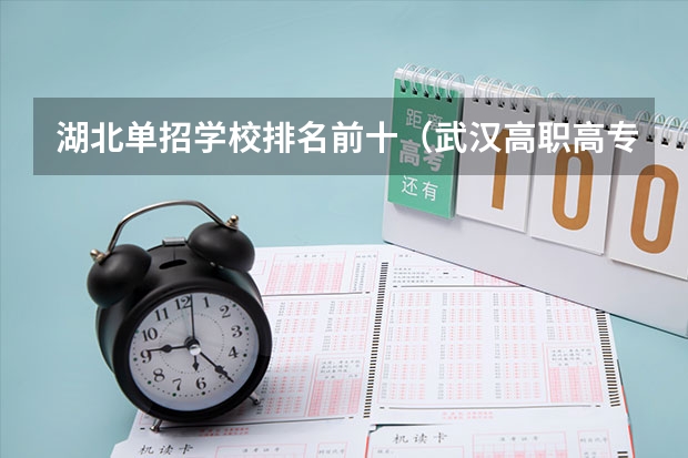 湖北单招学校排名前十（武汉高职高专公办学校排名）