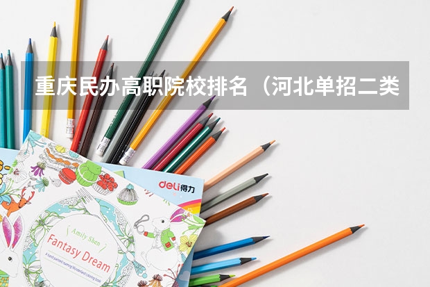 重庆民办高职院校排名（河北单招二类民办学校排名）