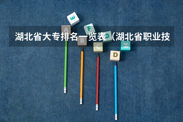 湖北省大专排名一览表（湖北省职业技术学院排名）