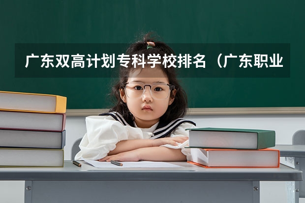广东双高计划专科学校排名（广东职业技术学校排名前十）