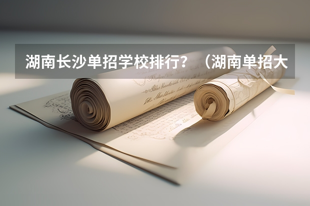 湖南长沙单招学校排行？（湖南单招大专排名）