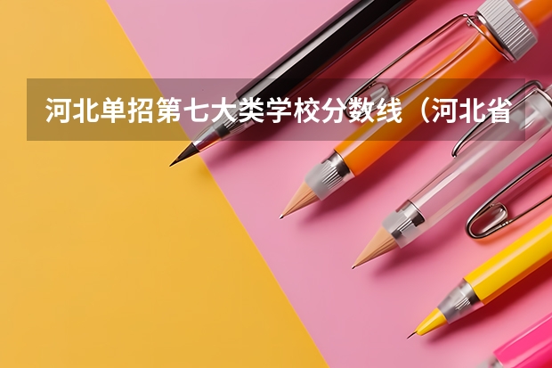 河北单招第七大类学校分数线（河北省最新高职院校排名）