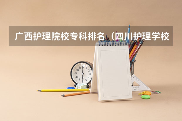 广西护理院校专科排名（四川护理学校排名前十）