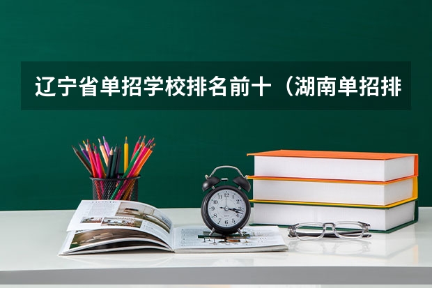 辽宁省单招学校排名前十（湖南单招排名前十的学校）