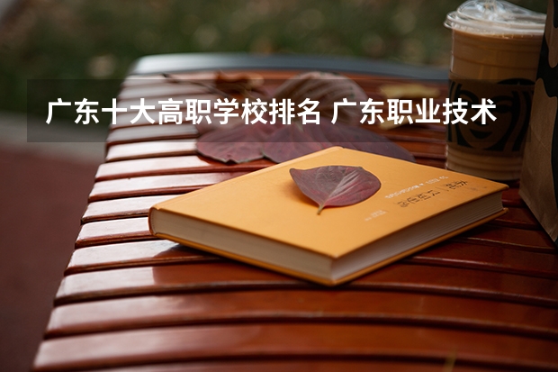 广东十大高职学校排名 广东职业技术学校排名前十
