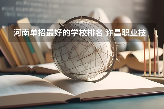 河南单招最好的学校排名 许昌职业技术学院单招录取名单