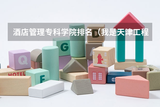 酒店管理专科学院排名（我是天津工程师范学院单独招生考生，听说有4年制 5年制 专科之分，谁能告诉我各自的专业及课程）