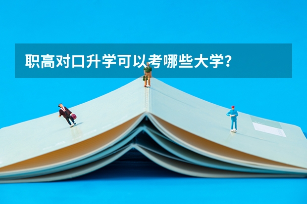 职高对口升学可以考哪些大学？