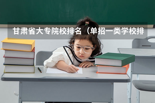 甘肃省大专院校排名（单招一类学校排名）