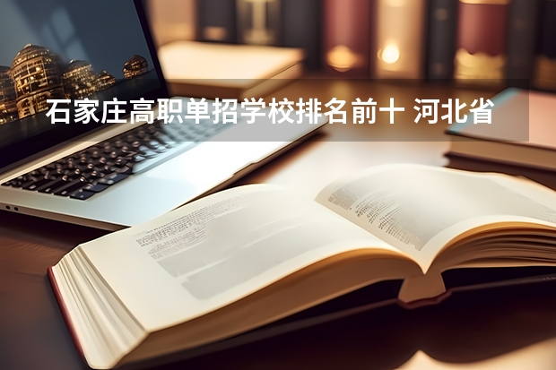 石家庄高职单招学校排名前十 河北省单招学校排名