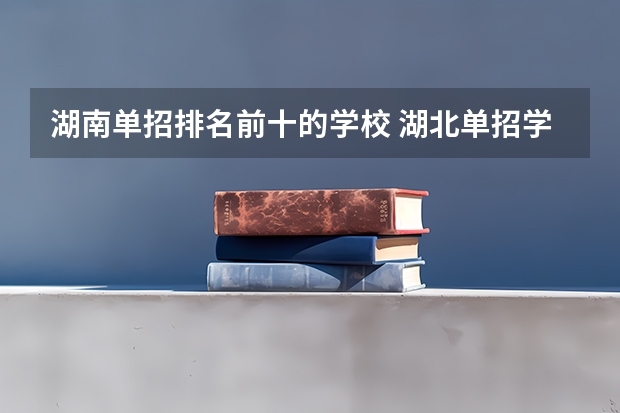湖南单招排名前十的学校 湖北单招学校排名前十