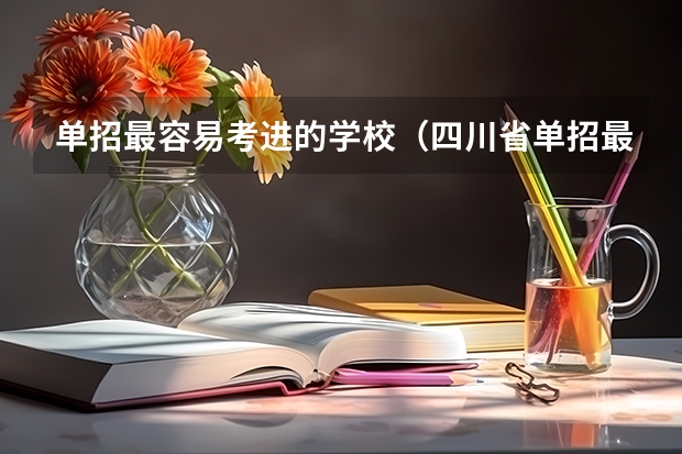 单招最容易考进的学校（四川省单招最好的学校排名）