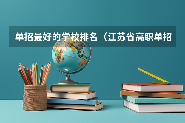单招最好的学校排名（江苏省高职单招学校排名）