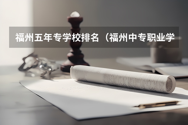 福州五年专学校排名（福州中专职业学校排名）