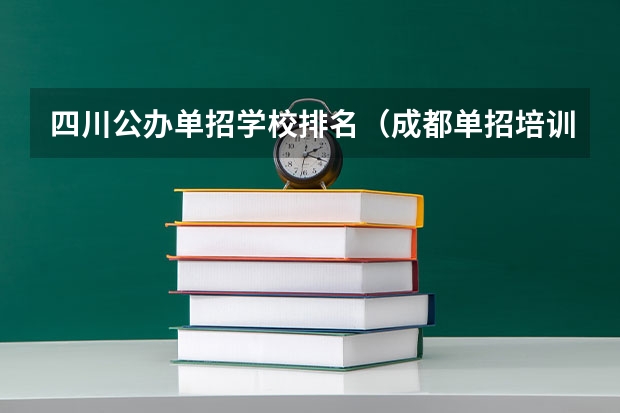 四川公办单招学校排名（成都单招培训学校排名前十）