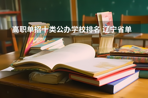 高职单招十类公办学校排名 辽宁省单招学校排名前十