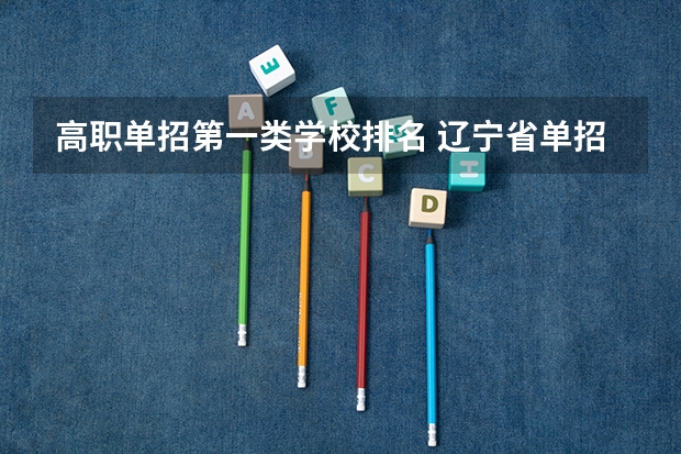 高职单招第一类学校排名 辽宁省单招学校排名前十