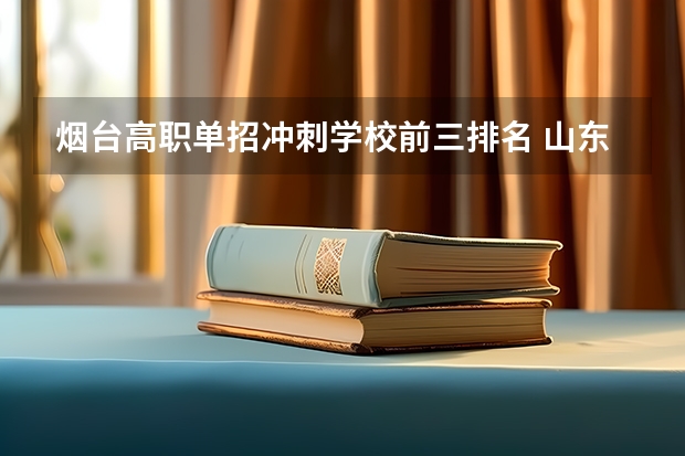 烟台高职单招冲刺学校前三排名 山东单招民办学校排名