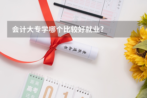 会计大专学哪个比较好就业?