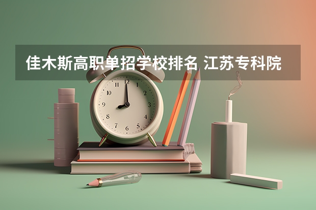 佳木斯高职单招学校排名 江苏专科院校排名榜