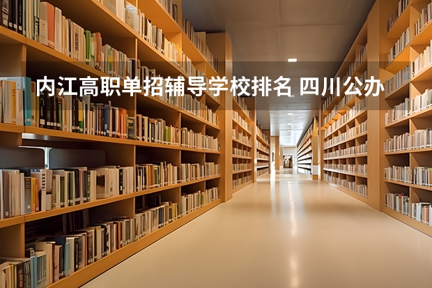 内江高职单招辅导学校排名 四川公办单招学校排名
