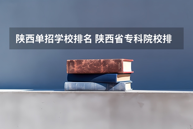 陕西单招学校排名 陕西省专科院校排名