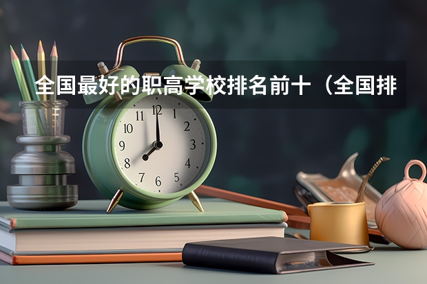 全国最好的职高学校排名前十（全国排名前十的高职院校）