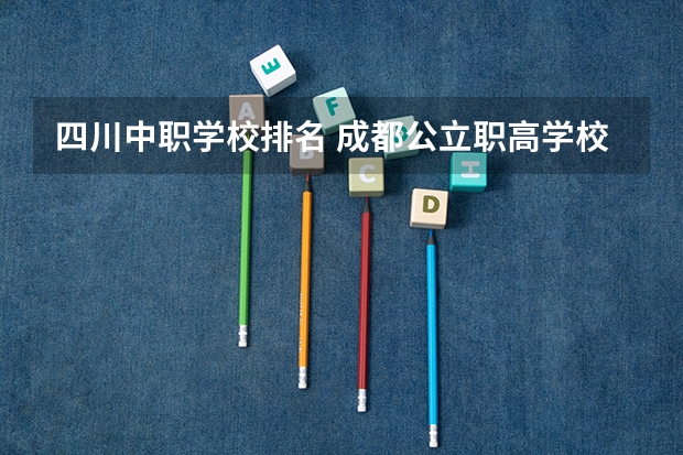 四川中职学校排名 成都公立职高学校排名前十