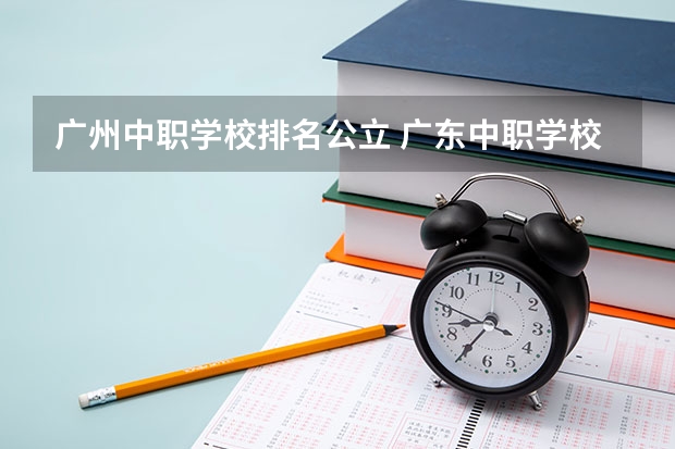 广州中职学校排名公立 广东中职学校排行