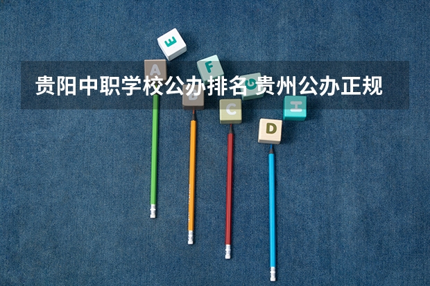 贵阳中职学校公办排名 贵州公办正规 职高学校排名