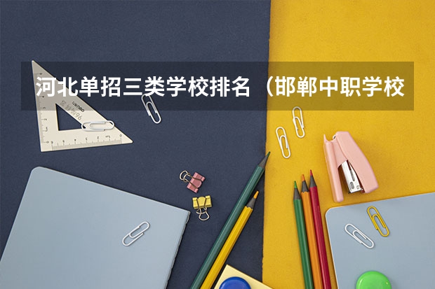 河北单招三类学校排名（邯郸中职学校排名）
