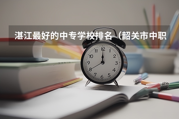 湛江最好的中专学校排名（韶关市中职学校排名）
