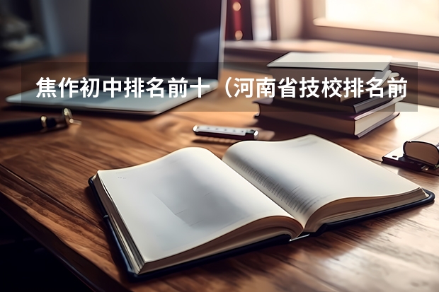 焦作初中排名前十（河南省技校排名前十）