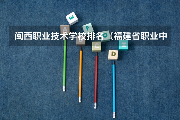 闽西职业技术学校排名（福建省职业中专学校排名）