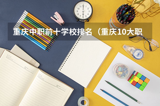 重庆中职前十学校排名（重庆10大职高排名）