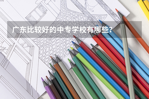 广东比较好的中专学校有哪些？