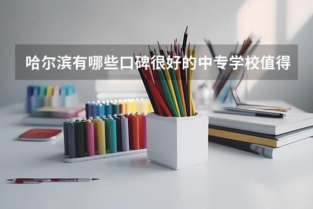 哈尔滨有哪些口碑很好的中专学校值得推荐？