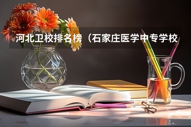 河北卫校排名榜（石家庄医学中专学校排名）