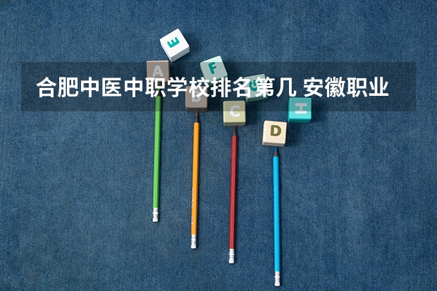 合肥中医中职学校排名第几 安徽职业专科学校排名
