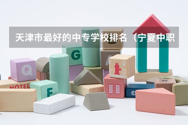 天津市最好的中专学校排名（宁夏中职学校排名）