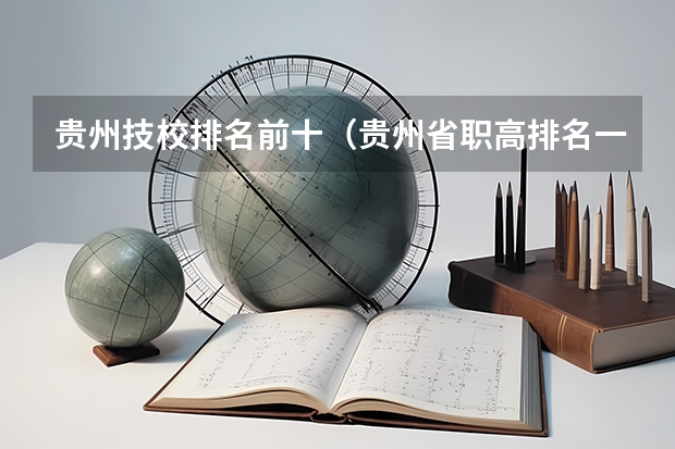 贵州技校排名前十（贵州省职高排名一览表）