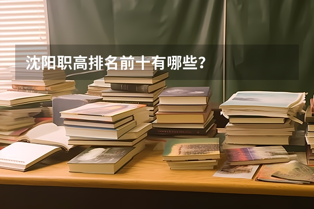 沈阳职高排名前十有哪些？