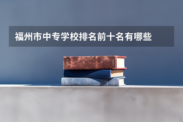 福州市中专学校排名前十名有哪些