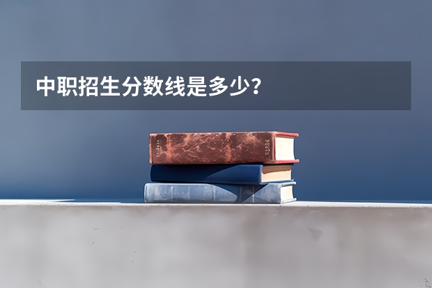 中职招生分数线是多少？