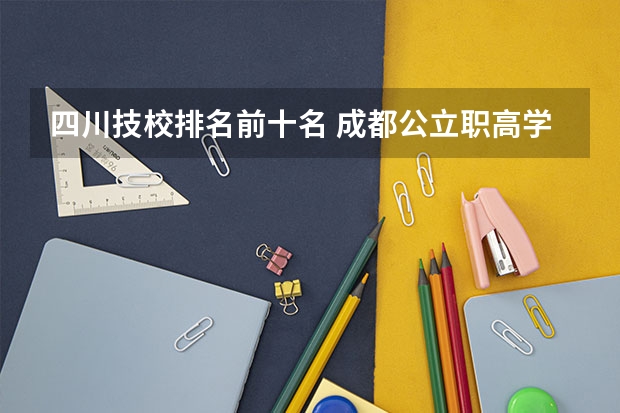 四川技校排名前十名 成都公立职高学校排名前十