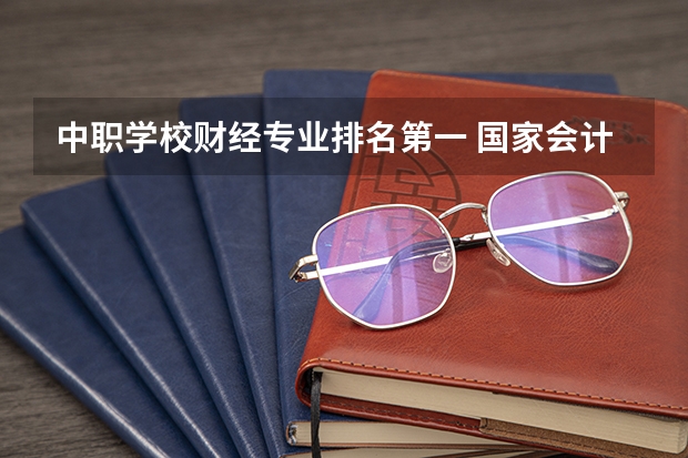 中职学校财经专业排名第一 国家会计中专学校排名