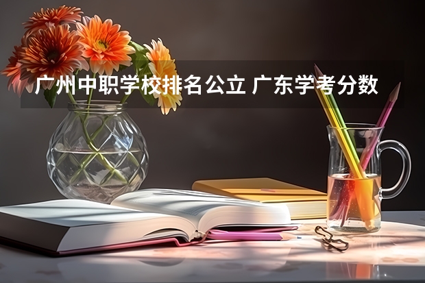 广州中职学校排名公立 广东学考分数线